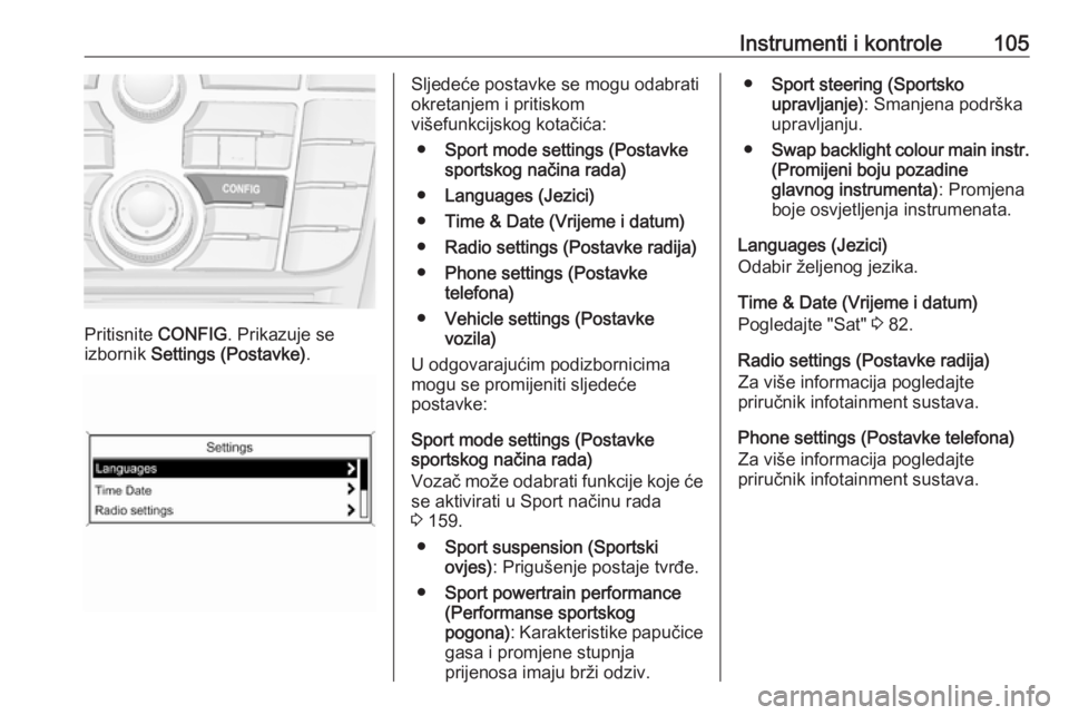 OPEL CASCADA 2017.5  Priručnik za vlasnika (in Croatian) Instrumenti i kontrole105
Pritisnite CONFIG. Prikazuje se
izbornik  Settings (Postavke) .
Sljedeće postavke se mogu odabrati
okretanjem i pritiskom
višefunkcijskog kotačića:
● Sport mode setting
