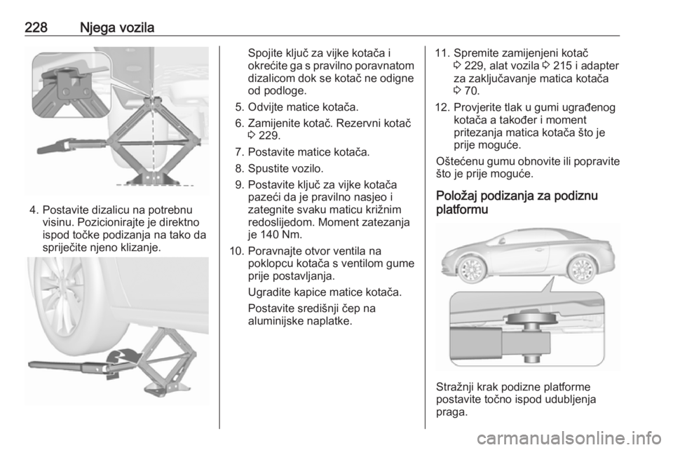 OPEL CASCADA 2017.5 Priručnik za vlasnika (in Croatian) 228Njega vozila
4. Postavite dizalicu na potrebnuvisinu. Pozicionirajte je direktno
ispod točke podizanja na tako da
spriječite njeno klizanje.
Spojite ključ za vijke kotača i
okrećite ga s pravi OPEL CASCADA 2017.5 Priručnik za vlasnika (in Croatian) 228Njega vozila
4. Postavite dizalicu na potrebnuvisinu. Pozicionirajte je direktno
ispod točke podizanja na tako da
spriječite njeno klizanje.
Spojite ključ za vijke kotača i
okrećite ga s pravi