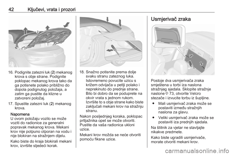 OPEL CASCADA 2017.5  Priručnik za vlasnika (in Croatian) 42Ključevi, vrata i prozori
16.Podignite zatezni luk ( 2) mekanog
krova s obje strane. Podignite
poklopac mekanog krova tako da
ga potisnete polako približno do
dopola podignutog položaja, a
zatim 