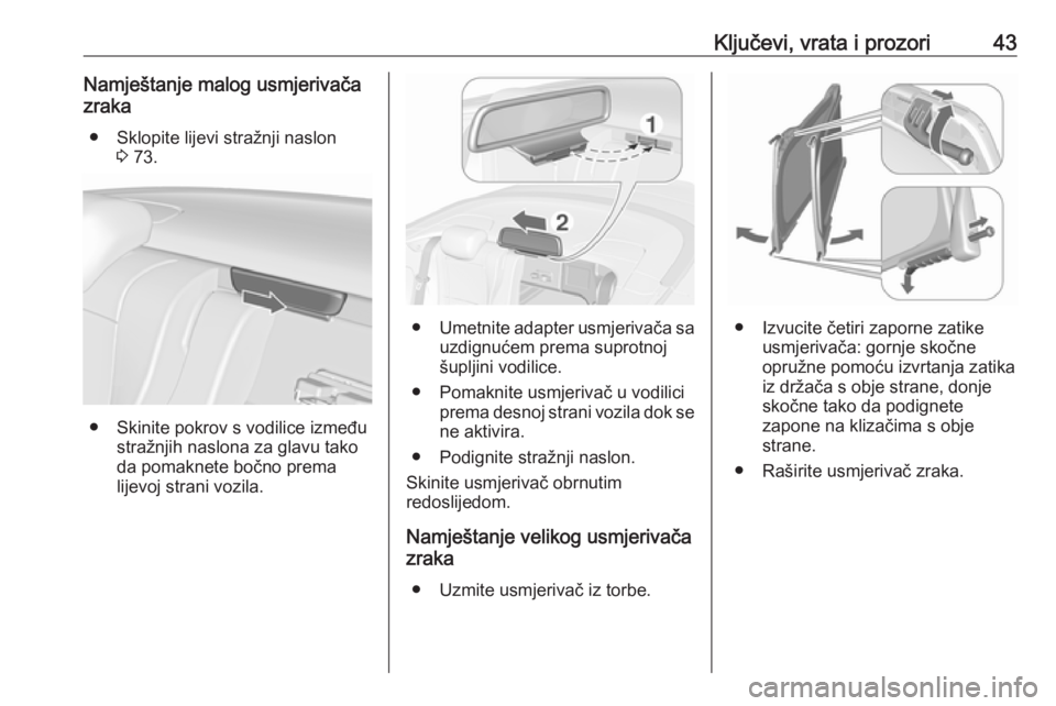 OPEL CASCADA 2017.5  Priručnik za vlasnika (in Croatian) Ključevi, vrata i prozori43Namještanje malog usmjerivača
zraka
● Sklopite lijevi stražnji naslon 3 73.
● Skinite pokrov s vodilice između
stražnjih naslona za glavu tako
da pomaknete bočno 