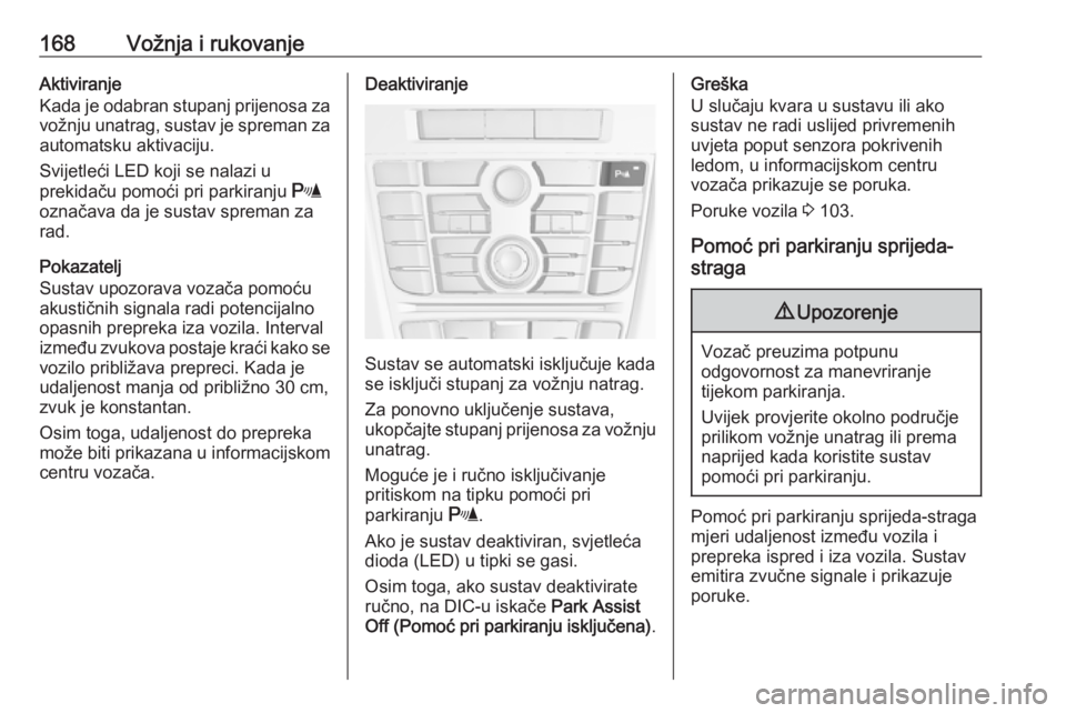 OPEL CASCADA 2018  Priručnik za vlasnika (in Croatian) 168Vožnja i rukovanjeAktiviranje
Kada je odabran stupanj prijenosa za vožnju unatrag, sustav je spreman za automatsku aktivaciju.
Svijetleći LED koji se nalazi u
prekidaču pomoći pri parkiranju  