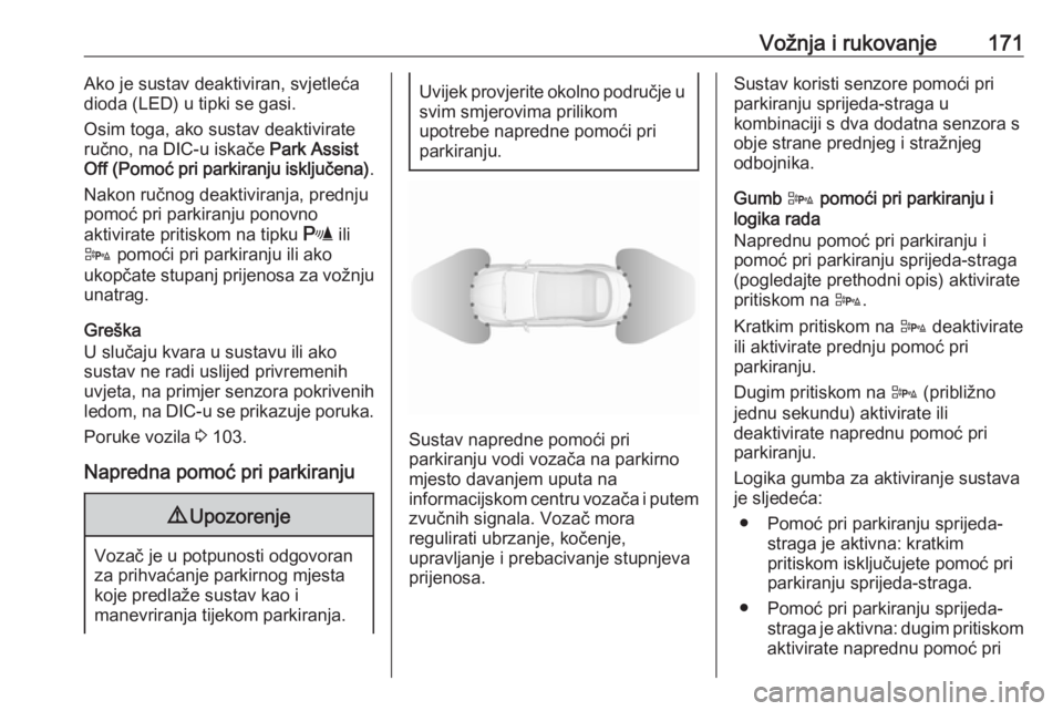 OPEL CASCADA 2018  Priručnik za vlasnika (in Croatian) Vožnja i rukovanje171Ako je sustav deaktiviran, svjetleća
dioda (LED) u tipki se gasi.
Osim toga, ako sustav deaktivirate
ručno, na DIC-u iskače  Park Assist
Off (Pomoć pri parkiranju isključena
