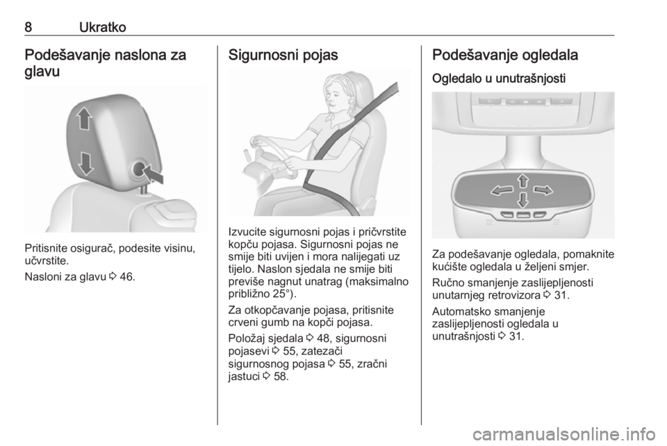 OPEL CASCADA 2018  Priručnik za vlasnika (in Croatian) 8UkratkoPodešavanje naslona zaglavu
Pritisnite osigurač, podesite visinu,
učvrstite.
Nasloni za glavu  3 46.
Sigurnosni pojas
Izvucite sigurnosni pojas i pričvrstite
kopču pojasa. Sigurnosni poja