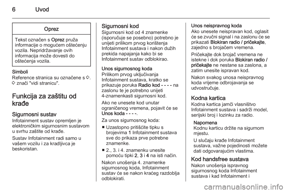 OPEL COMBO 2014  Priručnik za Infotainment (in Croatian) 6UvodOprez
Tekst označen s Oprez pruža
informacije o mogućem oštećenju vozila. Nepridržavanje ovih
informacija može dovesti do
oštećenja vozila.
Simboli
Reference stranica su označene s  3.
