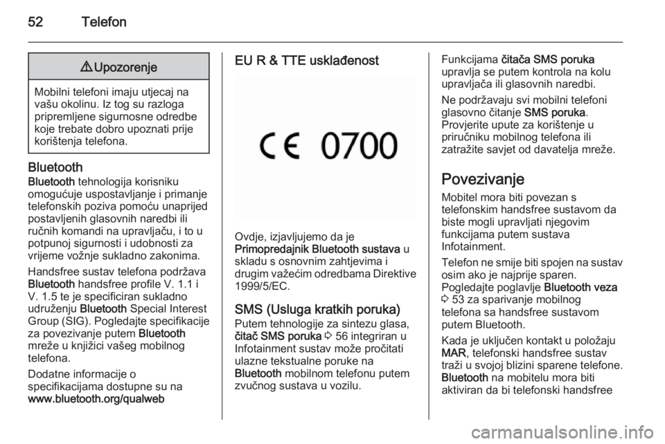 OPEL COMBO 2014 Priručnik za Infotainment (in Croatian) 52Telefon9Upozorenje
Mobilni telefoni imaju utjecaj na
vašu okolinu. Iz tog su razloga
pripremljene sigurnosne odredbe
koje trebate dobro upoznati prije
korištenja telefona.
Bluetooth
Bluetooth teh OPEL COMBO 2014 Priručnik za Infotainment (in Croatian) 52Telefon9Upozorenje
Mobilni telefoni imaju utjecaj na
vašu okolinu. Iz tog su razloga
pripremljene sigurnosne odredbe
koje trebate dobro upoznati prije
korištenja telefona.
Bluetooth
Bluetooth teh