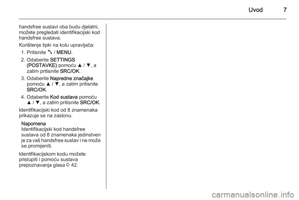 OPEL COMBO 2014  Priručnik za Infotainment (in Croatian) Uvod7
handsfree sustavi oba budu djelatni,
možete pregledati identifikacijski kod
handsfree sustava.
Korištenje tipki na kolu upravljača: 1. Pritisnite  Â / MENU .
2. Odaberite  SETTINGS
(POSTAVKE