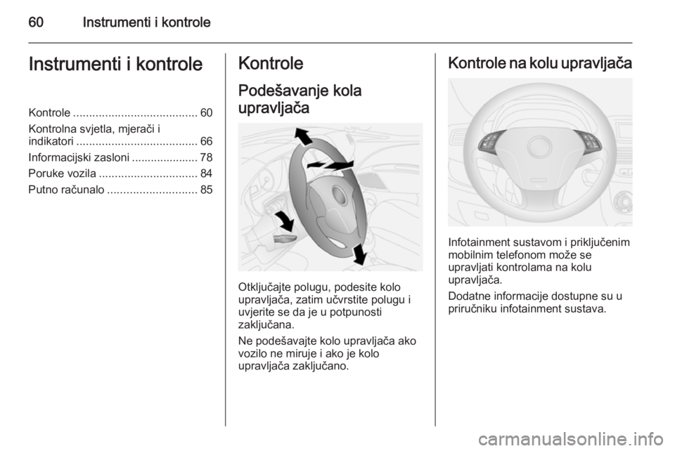 OPEL COMBO 2014  Priručnik za vlasnika (in Croatian) 60Instrumenti i kontroleInstrumenti i kontroleKontrole....................................... 60
Kontrolna svjetla, mjerači i
indikatori ...................................... 66
Informacijski zaslon