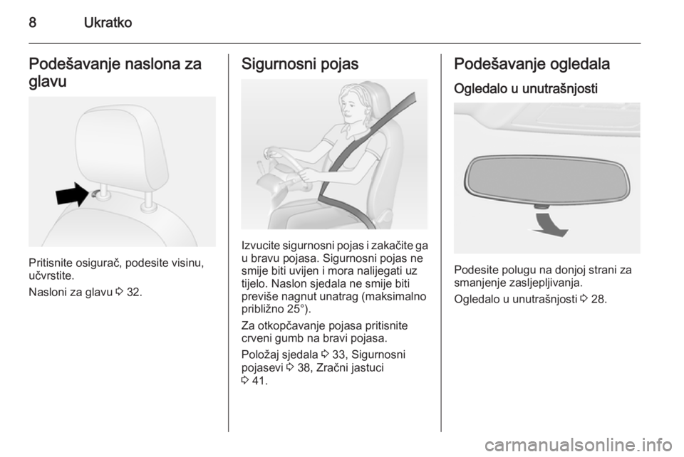 OPEL COMBO 2015  Priručnik za vlasnika (in Croatian) 8UkratkoPodešavanje naslona za
glavu
Pritisnite osigurač, podesite visinu,
učvrstite.
Nasloni za glavu  3 32.
Sigurnosni pojas
Izvucite sigurnosni pojas i zakačite ga
u bravu pojasa. Sigurnosni po