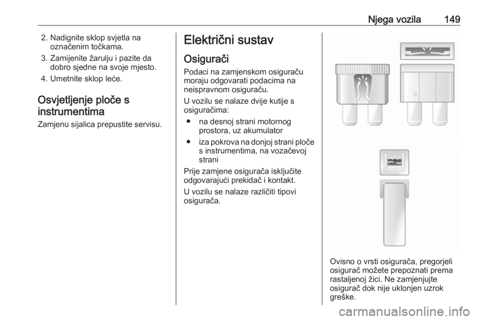 OPEL COMBO 2016  Priručnik za vlasnika (in Croatian) Njega vozila1492. Nadignite sklop svjetla naoznačenim točkama.
3. Zamijenite žarulju i pazite da dobro sjedne na svoje mjesto.
4. Umetnite sklop leće.
Osvjetljenje ploče s
instrumentima
Zamjenu s