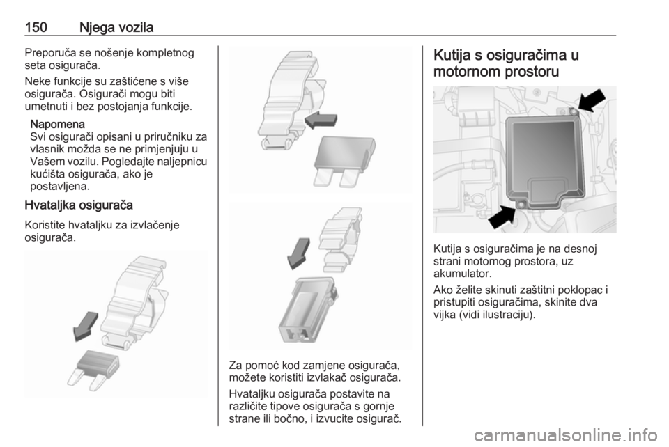 OPEL COMBO 2016  Priručnik za vlasnika (in Croatian) 150Njega vozilaPreporuča se nošenje kompletnog
seta osigurača.
Neke funkcije su zaštićene s više
osigurača. Osigurači mogu biti
umetnuti i bez postojanja funkcije.
Napomena
Svi osigurači opis