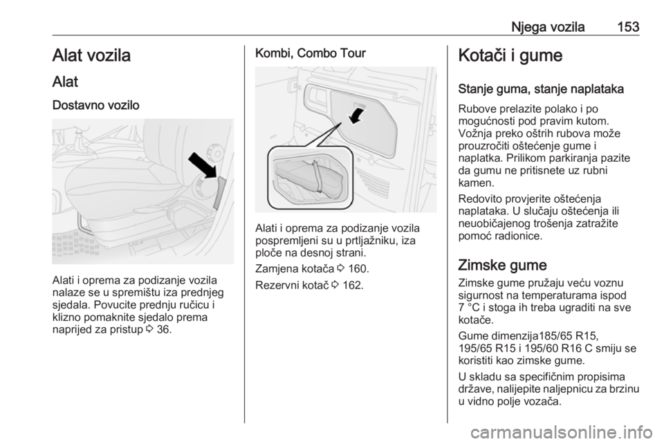 OPEL COMBO 2016  Priručnik za vlasnika (in Croatian) Njega vozila153Alat vozila
Alat Dostavno vozilo
Alati i oprema za podizanje vozila
nalaze se u spremištu iza prednjeg
sjedala. Povucite prednju ručicu i
klizno pomaknite sjedalo prema
naprijed za pr