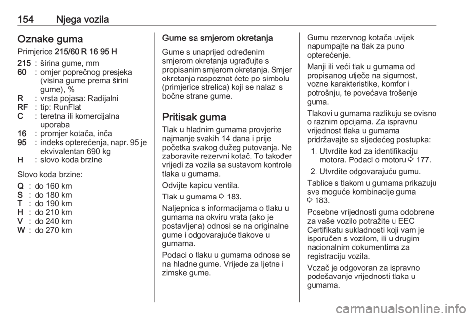 OPEL COMBO 2016  Priručnik za vlasnika (in Croatian) 154Njega vozilaOznake guma
Primjerice  215/60 R 16 95 H215:širina gume, mm60:omjer poprečnog presjeka
(visina gume prema širini
gume), %R:vrsta pojasa: RadijalniRF:tip: RunFlatC:teretna ili komerci