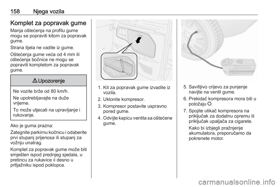 OPEL COMBO 2016  Priručnik za vlasnika (in Croatian) 158Njega vozilaKomplet za popravak gume
Manja oštećenja na profilu gume
mogu se popraviti kitom za popravak
gume.
Strana tijela ne vadite iz gume.
Oštećenja gume veća od 4 mm ili
oštećenja boč