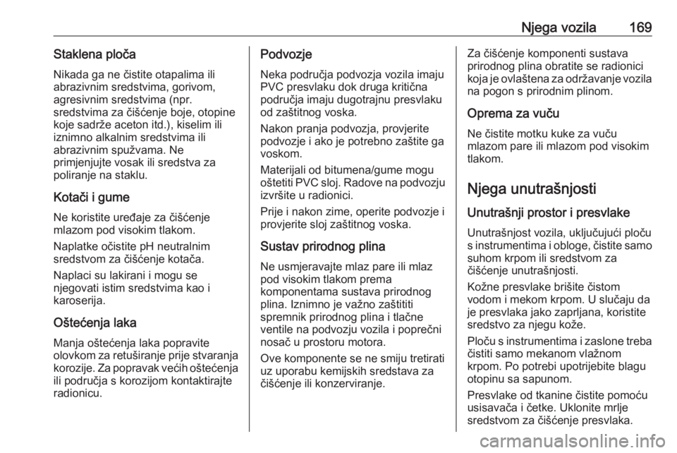 OPEL COMBO 2016  Priručnik za vlasnika (in Croatian) Njega vozila169Staklena pločaNikada ga ne čistite otapalima ili
abrazivnim sredstvima, gorivom,
agresivnim sredstvima (npr.
sredstvima za čišćenje boje, otopine
koje sadrže aceton itd.), kiselim OPEL COMBO 2016  Priručnik za vlasnika (in Croatian) Njega vozila169Staklena pločaNikada ga ne čistite otapalima ili
abrazivnim sredstvima, gorivom,
agresivnim sredstvima (npr.
sredstvima za čišćenje boje, otopine
koje sadrže aceton itd.), kiselim