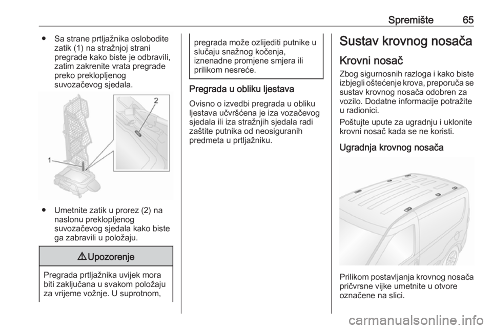 OPEL COMBO 2017  Priručnik za vlasnika (in Croatian) Spremište65● Sa strane prtljažnika osloboditezatik (1) na stražnjoj strani
pregrade kako biste je odbravili,
zatim zakrenite vrata pregrade
preko preklopljenog
suvozačevog sjedala.
● Umetnite 