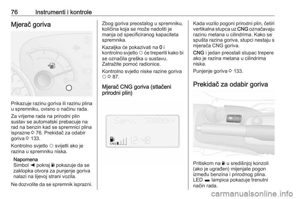 OPEL COMBO 2017  Priručnik za vlasnika (in Croatian) 76Instrumenti i kontroleMjerač goriva
Prikazuje razinu goriva ili razinu plina
u spremniku, ovisno o načinu rada.
Za vrijeme rada na prirodni plin
sustav se automatski prebacuje na
rad na benzin kad