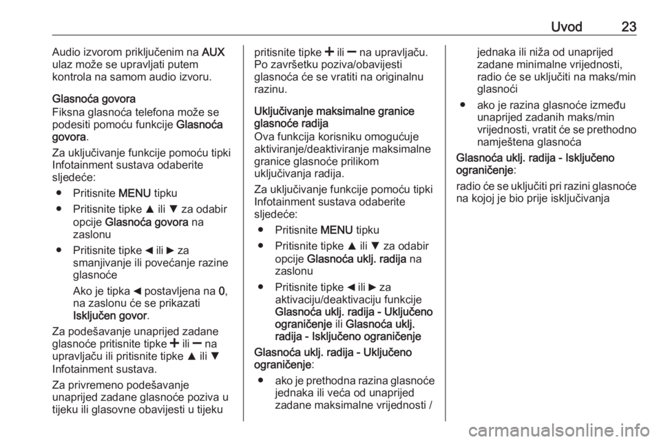 OPEL COMBO D 2018  Priručnik za Infotainment (in Croatian) Uvod23Audio izvorom priključenim na AUX
ulaz može se upravljati putem
kontrola na samom audio izvoru.
Glasnoća govora
Fiksna glasnoća telefona može se
podesiti pomoću funkcije  Glasnoća
govora 