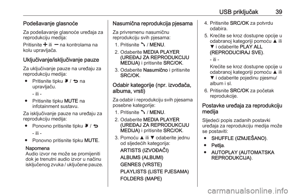 OPEL COMBO D 2018  Priručnik za Infotainment (in Croatian) USB priključak39Podešavanje glasnoće
Za podešavanje glasnoće uređaja za
reprodukciju medija:
Pritisnite  < ili   ] na kontrolama na
kolu upravljača.
Uključivanje/isključivanje pauze
Za uklju