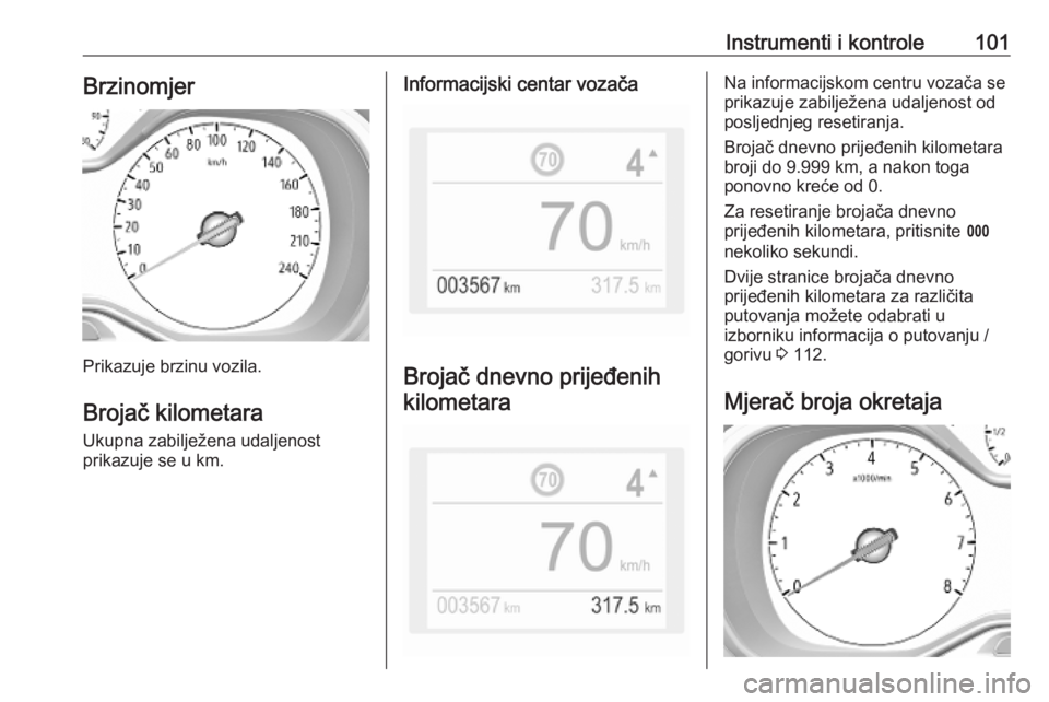 OPEL COMBO E 2019  Priručnik za vlasnika (in Croatian) Instrumenti i kontrole101Brzinomjer
Prikazuje brzinu vozila.
Brojač kilometara Ukupna zabilježena udaljenost
prikazuje se u km.
Informacijski centar vozača
Brojač dnevno prijeđenih
kilometara
Na 