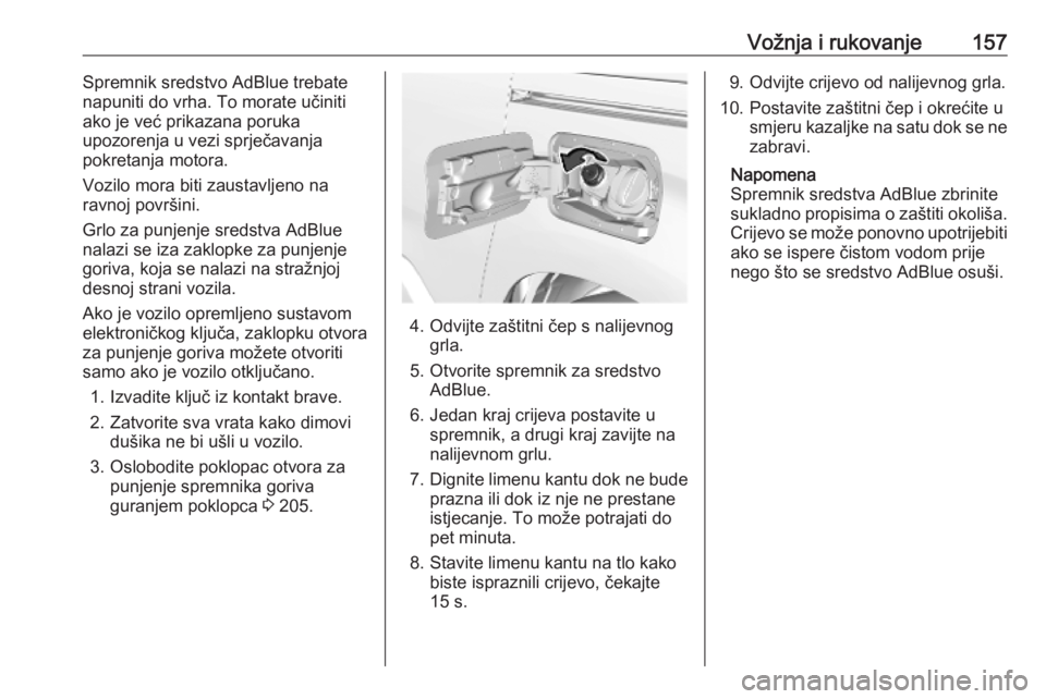 OPEL COMBO E 2019  Priručnik za vlasnika (in Croatian) Vožnja i rukovanje157Spremnik sredstvo AdBlue trebatenapuniti do vrha. To morate učiniti
ako je već prikazana poruka
upozorenja u vezi sprječavanja
pokretanja motora.
Vozilo mora biti zaustavljeno