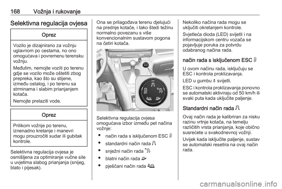OPEL COMBO E 2019  Priručnik za vlasnika (in Croatian) 168Vožnja i rukovanjeSelektivna regulacija ovjesaOprez
Vozilo je dizajnirano za vožnju
uglavnom po cestama, no ono
omogućava i povremenu terensku vožnju.
Međutim, nemojte voziti po terenu gdje se