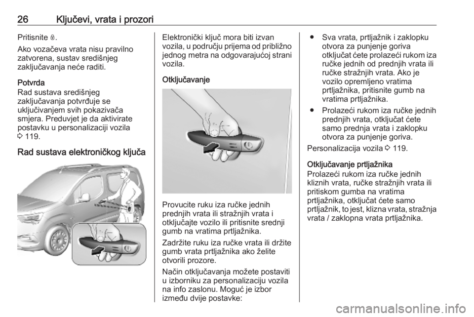 OPEL COMBO E 2019  Priručnik za vlasnika (in Croatian) 26Ključevi, vrata i prozoriPritisnite N.
Ako vozačeva vrata nisu pravilno
zatvorena, sustav središnjeg
zaključavanja neće raditi.
Potvrda
Rad sustava središnjeg
zaključavanja potvrđuje se
uklj