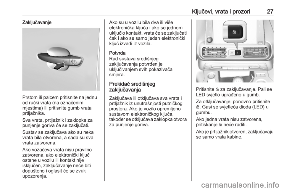 OPEL COMBO E 2019  Priručnik za vlasnika (in Croatian) Ključevi, vrata i prozori27Zaključavanje
Prstom ili palcem pritisnite na jednu
od ručki vrata (na označenim
mjestima) ili pritisnite gumb vrata
prtljažnika.
Sva vrata, prtljažnik i zaklopka za
p