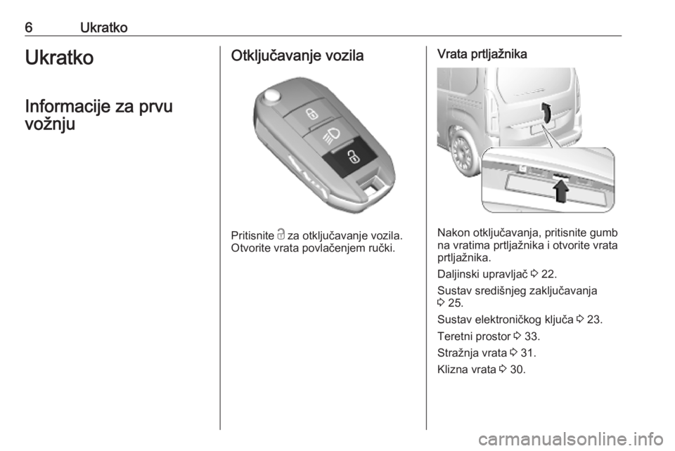 OPEL COMBO E 2019  Priručnik za vlasnika (in Croatian) 6UkratkoUkratko
Informacije za prvu vožnjuOtključavanje vozila
Pritisnite  c
 za otključavanje vozila.
Otvorite vrata povlačenjem ručki.
Vrata prtljažnika
Nakon otključavanja, pritisnite gumb
n