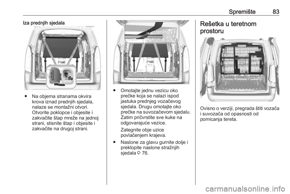 OPEL COMBO E 2019  Priručnik za vlasnika (in Croatian) Spremište83Iza prednjih sjedala
● Na objema stranama okvirakrova iznad prednjih sjedala,
nalaze se montažni otvori.
Otvorite poklopce i objesite i
zakvačite štap mreže na jednoj
strani, stisnit