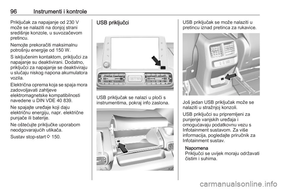 OPEL COMBO E 2019  Priručnik za vlasnika (in Croatian) 96Instrumenti i kontrolePriključak za napajanje od 230 V
može se nalaziti na donjoj strani
središnje konzole, u suvozačevom
pretincu.
Nemojte prekoračiti maksimalnu
potrošnju energije od 150 W.
