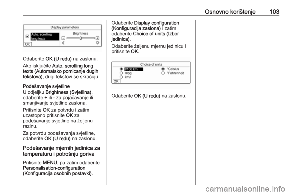 OPEL COMBO E 2019.1  Priručnik za Infotainment (in Croatian) Osnovno korištenje103
Odaberite OK (U redu)  na zaslonu.
Ako isključite  Auto. scrolling long
texts (Automatsko pomicanje dugih
tekstova) , dugi tekstovi se skraćuju.
Podešavanje svjetline
U odjel