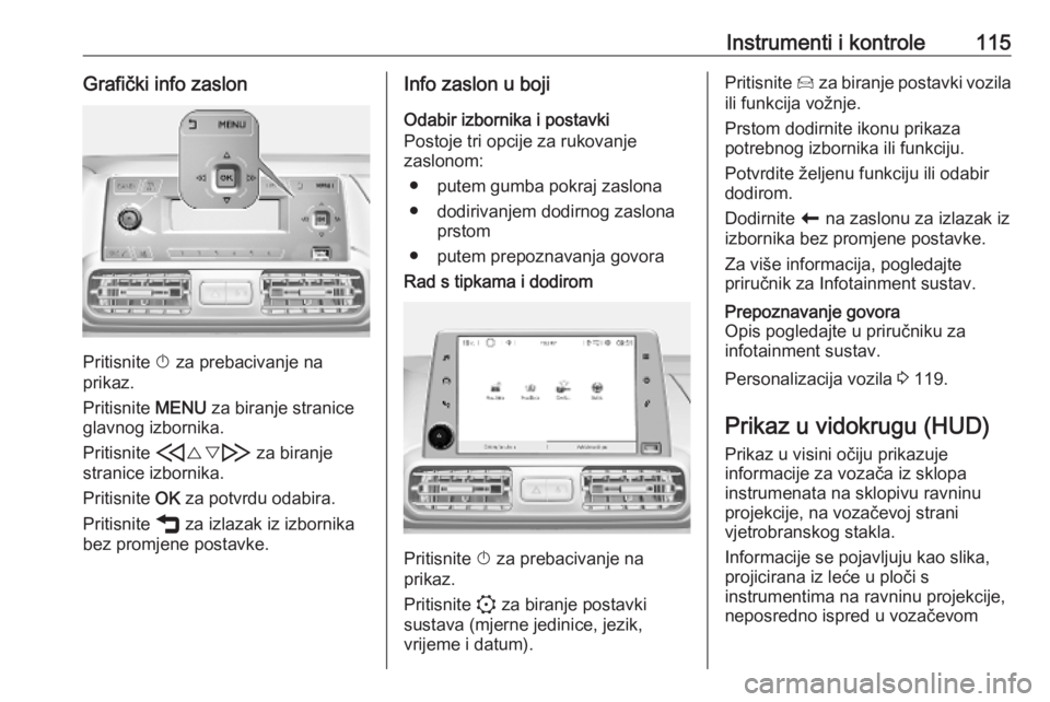 OPEL COMBO E 2019.75  Priručnik za vlasnika (in Croatian) Instrumenti i kontrole115Grafički info zaslon
Pritisnite X za prebacivanje na
prikaz.
Pritisnite  MENU za biranje stranice
glavnog izbornika.
Pritisnite  H{} I za biranje
stranice izbornika.
Pritisni