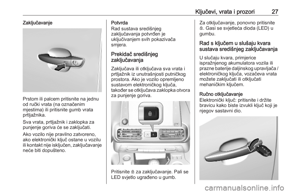 OPEL COMBO E 2019.75  Priručnik za vlasnika (in Croatian) Ključevi, vrata i prozori27Zaključavanje
Prstom ili palcem pritisnite na jednu
od ručki vrata (na označenim
mjestima) ili pritisnite gumb vrata
prtljažnika.
Sva vrata, prtljažnik i zaklopka za
p