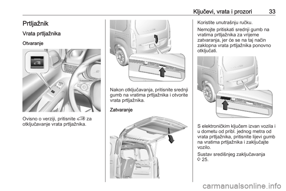 OPEL COMBO E 2019.75  Priručnik za vlasnika (in Croatian) Ključevi, vrata i prozori33PrtljažnikVrata prtljažnika
Otvaranje
Ovisno o verziji, pritisnite  ' za
otključavanje vrata prtljažnika.
Nakon otključavanja, pritisnite srednji gumb na vratima p