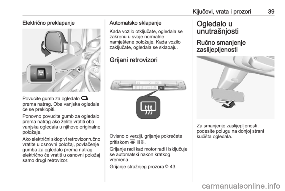 OPEL COMBO E 2019.75  Priručnik za vlasnika (in Croatian) Ključevi, vrata i prozori39Električno preklapanje
Povucite gumb za ogledalo C
prema natrag. Oba vanjska ogledala
će se preklopiti.
Ponovno povucite gumb za ogledalo
prema natrag ako želite vratiti
