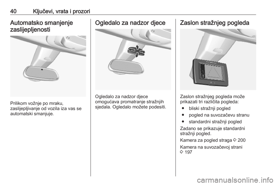 OPEL COMBO E 2019.75  Priručnik za vlasnika (in Croatian) 40Ključevi, vrata i prozoriAutomatsko smanjenjezaslijepljenosti
Prilikom vožnje po mraku,
zaslijepljivanje od vozila iza vas se automatski smanjuje.
Ogledalo za nadzor djece
Ogledalo za nadzor djece