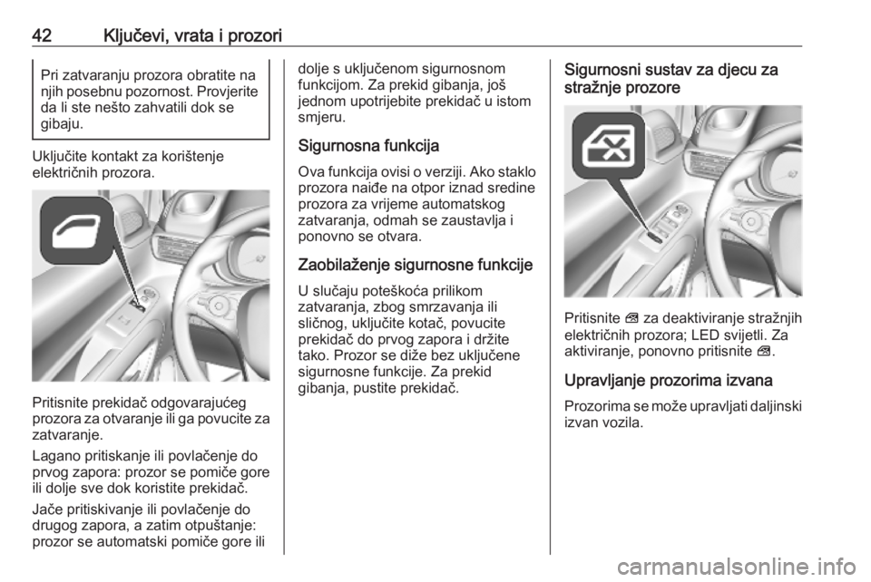 OPEL COMBO E 2019.75  Priručnik za vlasnika (in Croatian) 42Ključevi, vrata i prozoriPri zatvaranju prozora obratite na
njih posebnu pozornost. Provjerite
da li ste nešto zahvatili dok se
gibaju.
Uključite kontakt za korištenje
električnih prozora.
Prit