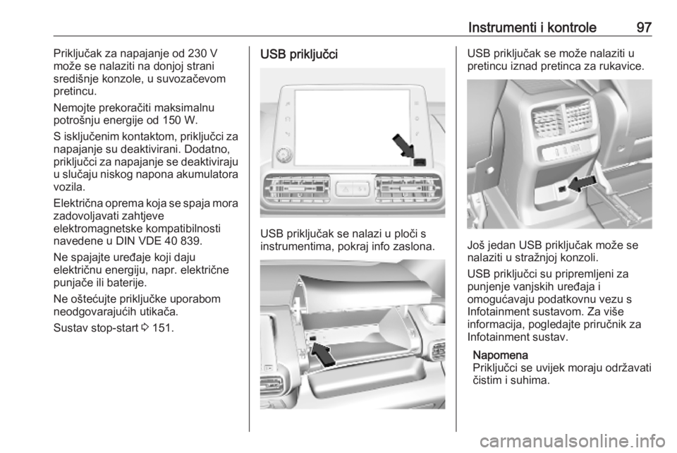 OPEL COMBO E 2019.75  Priručnik za vlasnika (in Croatian) Instrumenti i kontrole97Priključak za napajanje od 230 V
može se nalaziti na donjoj strani
središnje konzole, u suvozačevom pretincu.
Nemojte prekoračiti maksimalnu
potrošnju energije od 150 W.
