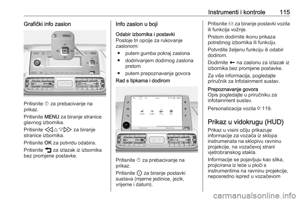OPEL COMBO E 2020  Priručnik za vlasnika (in Croatian) Instrumenti i kontrole115Grafički info zaslon
Pritisnite X za prebacivanje na
prikaz.
Pritisnite  MENU za biranje stranice
glavnog izbornika.
Pritisnite  H{} I za biranje
stranice izbornika.
Pritisni
