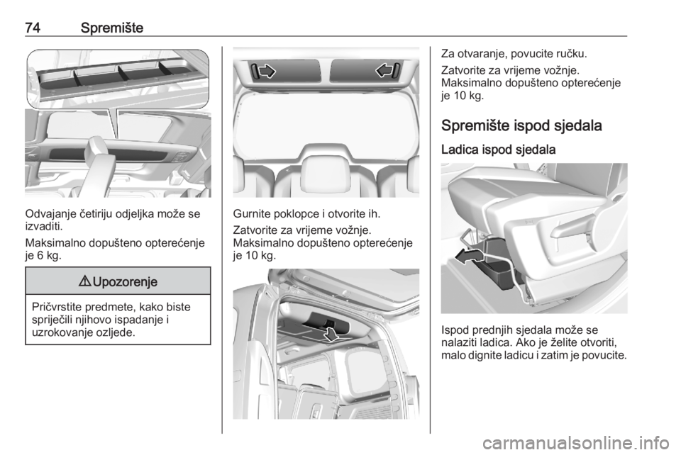 OPEL COMBO E 2020  Priručnik za vlasnika (in Croatian) 74Spremište
Odvajanje četiriju odjeljka može se
izvaditi.
Maksimalno dopušteno opterećenje je 6 kg.
9 Upozorenje
Pričvrstite predmete, kako biste
spriječili njihovo ispadanje i
uzrokovanje ozlj