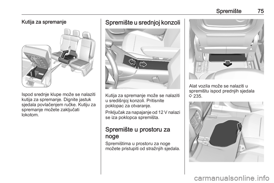 OPEL COMBO E 2020  Priručnik za vlasnika (in Croatian) Spremište75Kutija za spremanje
Ispod srednje klupe može se nalaziti
kutija za spremanje. Dignite jastuk
sjedala povlačenjem ručke. Kutiju za spremanje možete zaključati
lokotom.
Spremište u sre