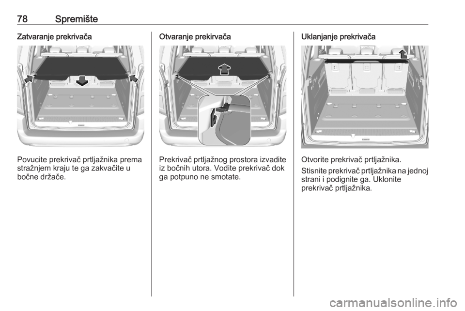 OPEL COMBO E 2020  Priručnik za vlasnika (in Croatian) 78SpremišteZatvaranje prekrivača
Povucite prekrivač prtljažnika prema
stražnjem kraju te ga zakvačite u
bočne držače.
Otvaranje prekirvača
Prekrivač prtljažnog prostora izvadite
iz bočnih