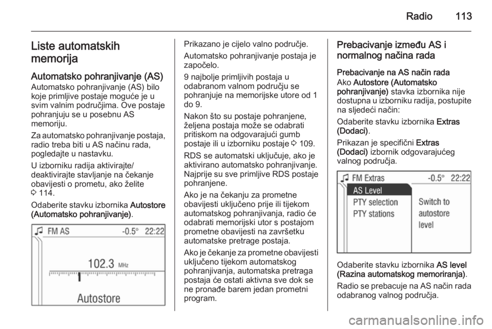 OPEL CORSA 2014.5 Priručnik za vlasnika (in Croatian) Radio113Liste automatskih
memorija
Automatsko pohranjivanje (AS) Automatsko pohranjivanje (AS) bilo
koje primljive postaje moguće je u
svim valnim područjima. Ove postaje
pohranjuju se u posebnu AS
OPEL CORSA 2014.5 Priručnik za vlasnika (in Croatian) Radio113Liste automatskih
memorija
Automatsko pohranjivanje (AS) Automatsko pohranjivanje (AS) bilo
koje primljive postaje moguće je u
svim valnim područjima. Ove postaje
pohranjuju se u posebnu AS