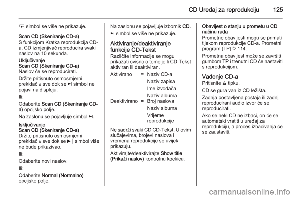 OPEL CORSA 2014.5 Priručnik za vlasnika (in Croatian) CD Uređaj za reprodukciju125
i simbol se više ne prikazuje.
Scan CD (Skeniranje CD-a)
S funkcijom Kratka reprodukcija CD-
a, CD izmjenjivač reproducira svaki
naslov na 10 sekunda.Uključivanje
Scan OPEL CORSA 2014.5 Priručnik za vlasnika (in Croatian) CD Uređaj za reprodukciju125
i simbol se više ne prikazuje.
Scan CD (Skeniranje CD-a)
S funkcijom Kratka reprodukcija CD-
a, CD izmjenjivač reproducira svaki
naslov na 10 sekunda.Uključivanje
Scan