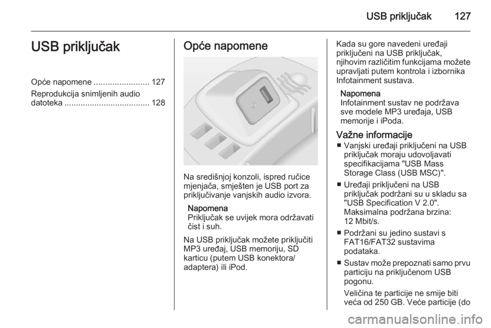 OPEL CORSA 2014.5 Priručnik za vlasnika (in Croatian) USB priključak127USB priključakOpće napomene........................127
Reprodukcija snimljenih audio datoteka ..................................... 128Opće napomene
Na središnjoj konzoli, ispred OPEL CORSA 2014.5 Priručnik za vlasnika (in Croatian) USB priključak127USB priključakOpće napomene........................127
Reprodukcija snimljenih audio datoteka ..................................... 128Opće napomene
Na središnjoj konzoli, ispred