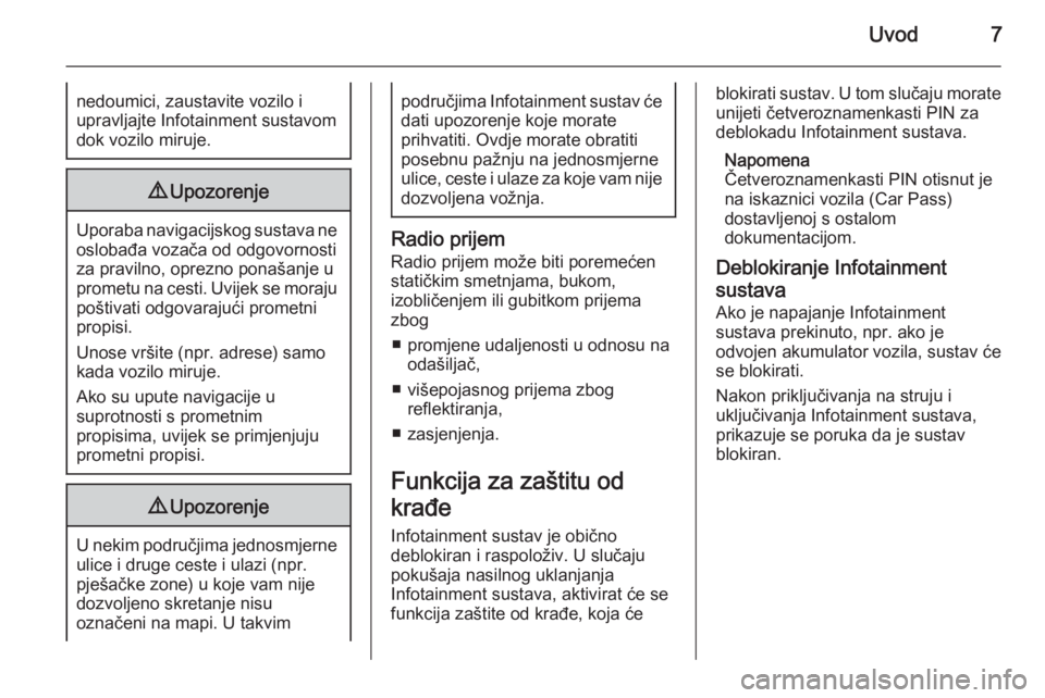 OPEL CORSA 2014.5  Priručnik za vlasnika (in Croatian) Uvod7nedoumici, zaustavite vozilo i
upravljajte Infotainment sustavom
dok vozilo miruje.9 Upozorenje
Uporaba navigacijskog sustava ne
oslobađa vozača od odgovornosti
za pravilno, oprezno ponašanje 