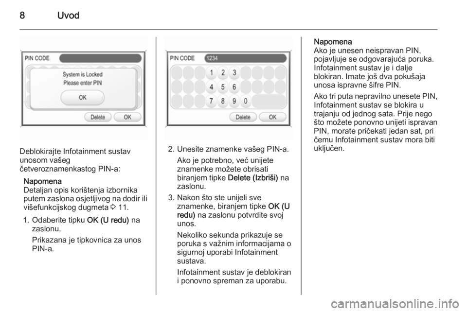 OPEL CORSA 2014.5  Priručnik za vlasnika (in Croatian) 8Uvod
Deblokirajte Infotainment sustav
unosom vašeg
četveroznamenkastog PIN-a:
Napomena
Detaljan opis korištenja izbornika putem zaslona osjetljivog na dodir ili višefunkcijskog dugmeta  3 11.
1. 