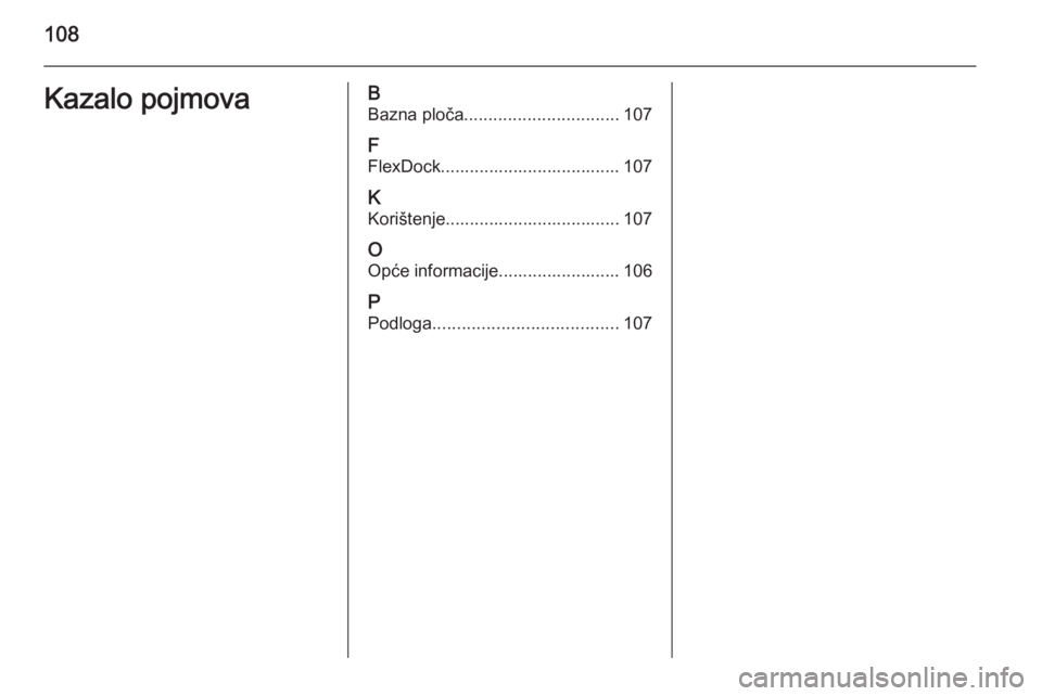 OPEL CORSA 2015  Priručnik za Infotainment (in Croatian) 108Kazalo pojmovaBBazna ploča ................................ 107
F FlexDock..................................... 107
K
Korištenje.................................... 107
O
Opće informacije.......