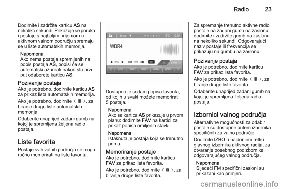 OPEL CORSA 2015  Priručnik za Infotainment (in Croatian) Radio23
Dodirnite i zadržite karticu AS na
nekoliko sekundi. Prikazuje se poruka i postaje s najboljim prijemom u
aktivnom valnom području spremaju
se u liste automatskih memorija.
Napomena
Ako nema