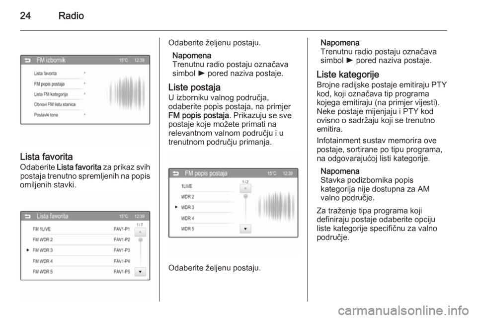 OPEL CORSA 2015  Priručnik za Infotainment (in Croatian) 24Radio
Lista favorita
Odaberite  Lista favorita  za prikaz svih
postaja trenutno spremljenih na popis
omiljenih stavki.
Odaberite željenu postaju.
Napomena
Trenutnu radio postaju označava
simbol  l